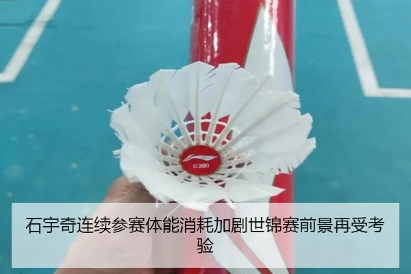 石宇奇连续参赛体能消耗加剧世锦赛前景再受考验